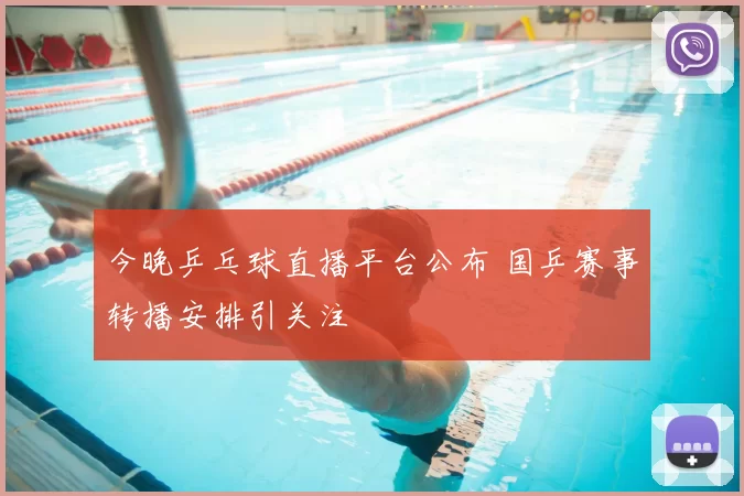 今晚乒乓球直播平台公布 国乒赛事转播安排引关注