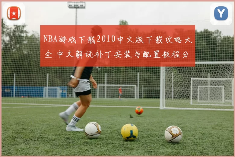 NBA游戏下载2010中文版下载攻略大全 中文解说补丁安装与配置教程分享