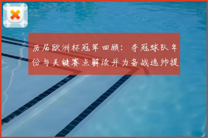 历届欧洲杯冠军回顾：夺冠球队年份与关键赛点解读并为备战选帅提供参考