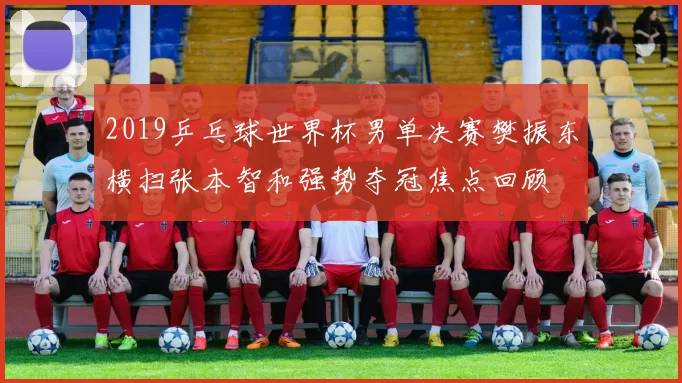 2019乒乓球世界杯男单决赛樊振东横扫张本智和强势夺冠焦点回顾