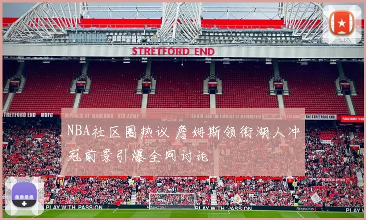 NBA社区圈热议 詹姆斯领衔湖人冲冠前景引爆全网讨论