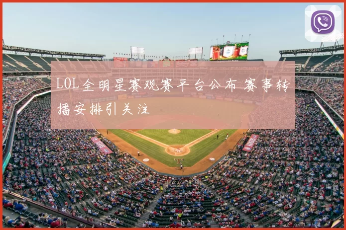 LOL全明星赛观赛平台公布 赛事转播安排引关注