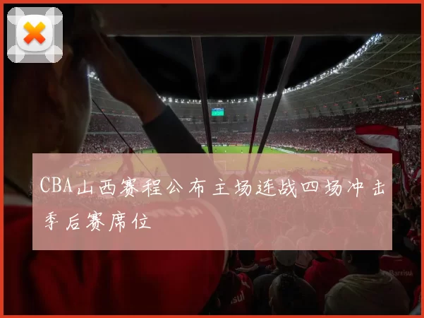 CBA山西赛程公布主场连战四场冲击季后赛席位