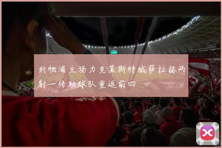 利物浦主场力克莱斯特城萨拉赫两射一传助球队重返前四