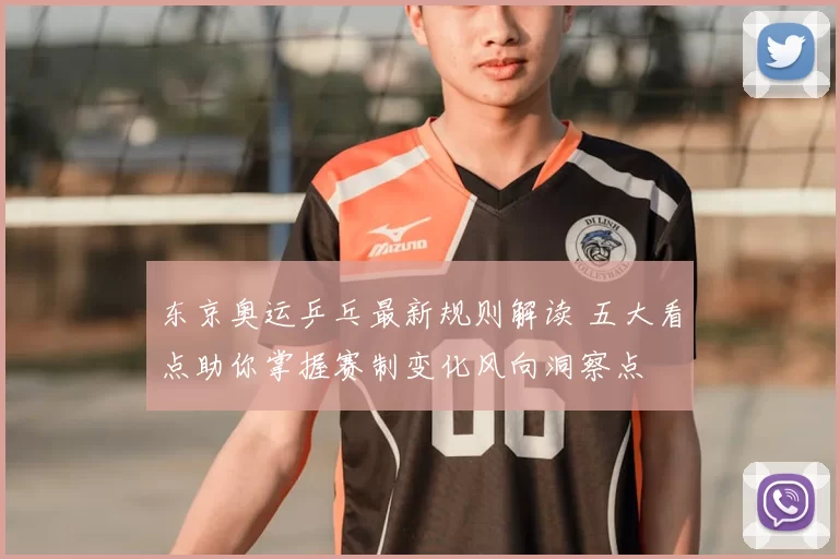 东京奥运乒乓最新规则解读 五大看点助你掌握赛制变化风向洞察点