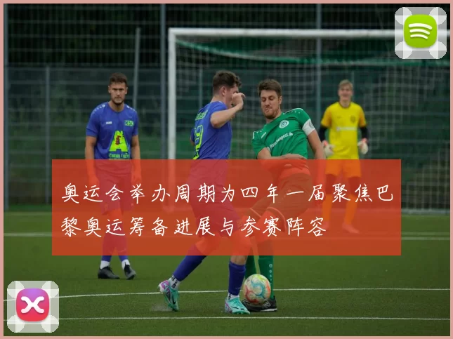 奥运会举办周期为四年一届聚焦巴黎奥运筹备进展与参赛阵容