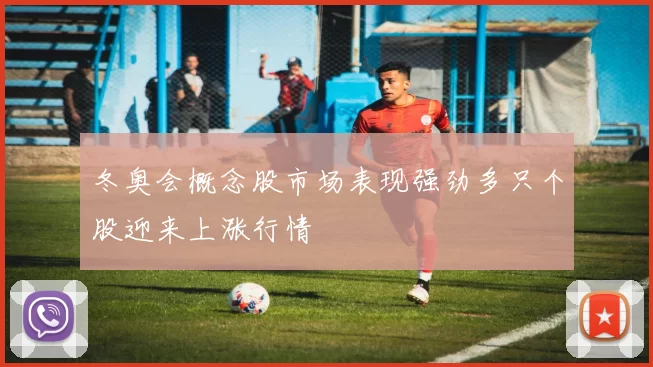 冬奥会概念股市场表现强劲多只个股迎来上涨行情