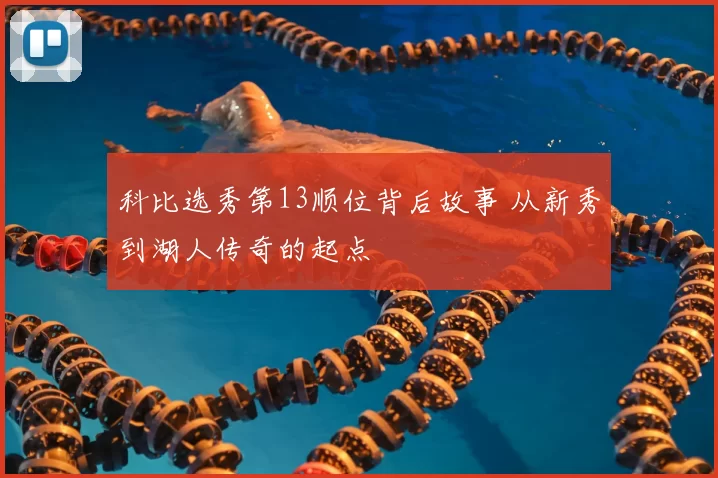 科比选秀第13顺位背后故事 从新秀到湖人传奇的起点