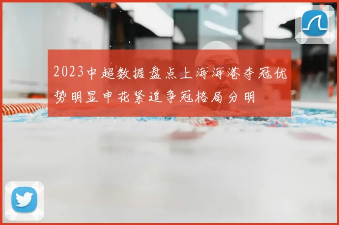 2023中超数据盘点上海海港夺冠优势明显申花紧追争冠格局分明
