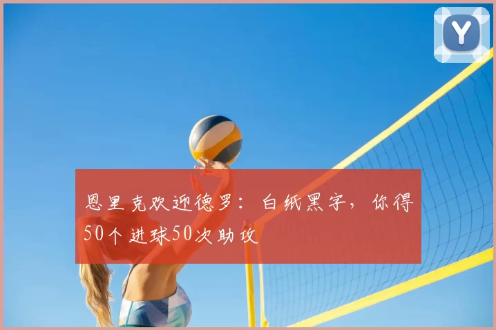恩里克欢迎德罗：白纸黑字，你得50个进球50次助攻