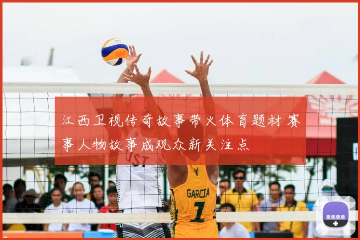 江西卫视传奇故事带火体育题材 赛事人物故事成观众新关注点