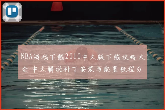 NBA游戏下载2010中文版下载攻略大全 中文解说补丁安装与配置教程分享