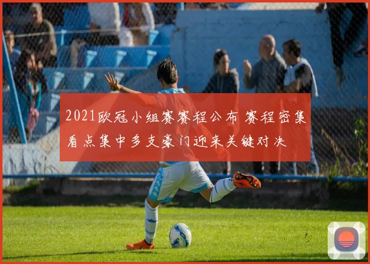 2021欧冠小组赛赛程公布 赛程密集看点集中多支豪门迎来关键对决