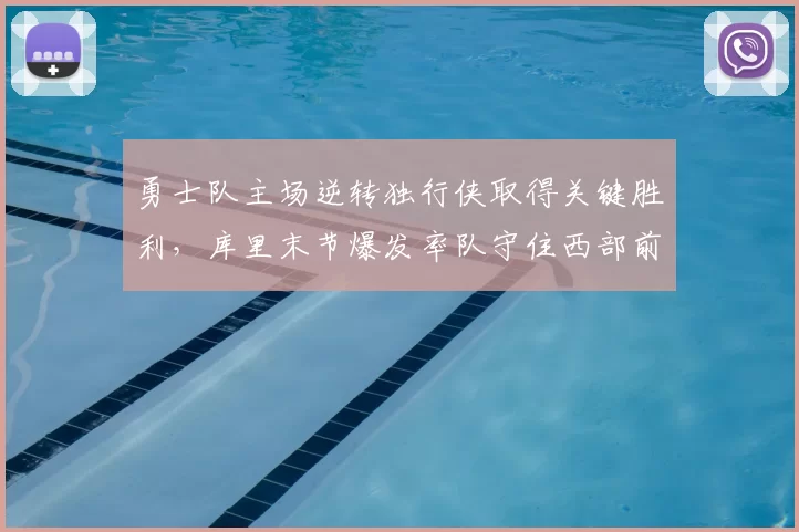 勇士队主场逆转独行侠取得关键胜利，库里末节爆发率队守住西部前十席位。