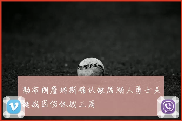 勒布朗詹姆斯确认缺席湖人勇士关键战因伤休战三周