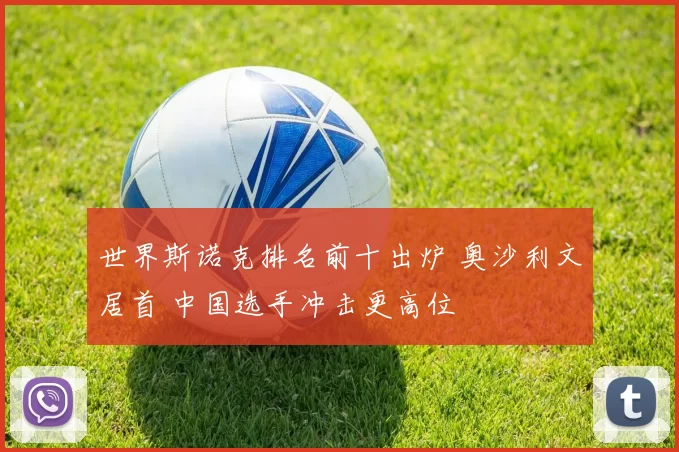 世界斯诺克排名前十出炉 奥沙利文居首 中国选手冲击更高位