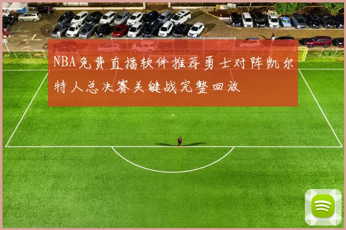 NBA免费直播软件推荐勇士对阵凯尔特人总决赛关键战完整回放