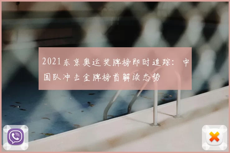 2021东京奥运奖牌榜即时追踪：中国队冲击金牌榜首解读态势