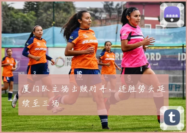 厦门队主场击败对手，连胜势头延续至三场