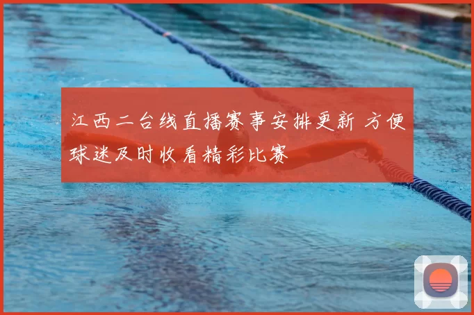 江西二台线直播赛事安排更新 方便球迷及时收看精彩比赛