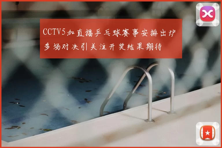 CCTV5加直播乒乓球赛事安排出炉 多场对决引关注开奖结果期待