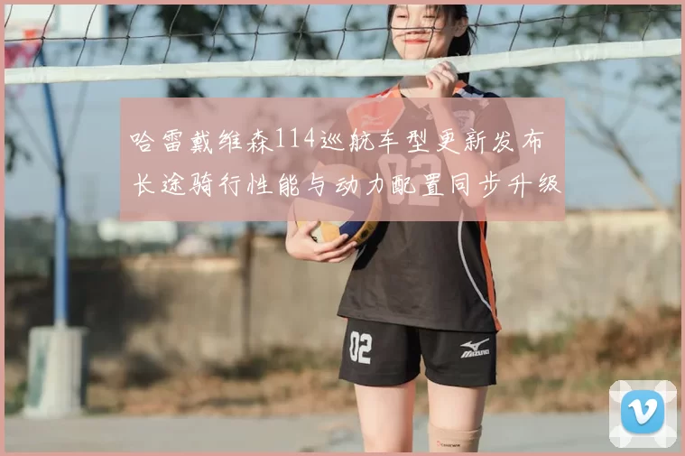 哈雷戴维森114巡航车型更新发布 长途骑行性能与动力配置同步升级