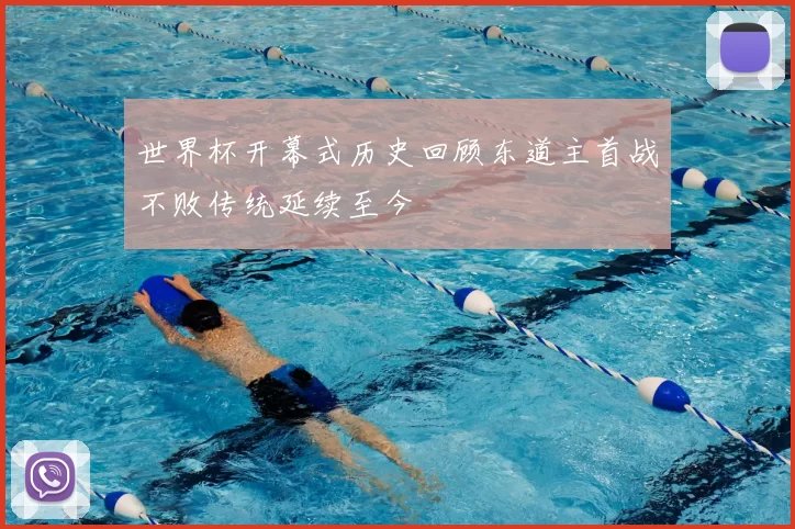 世界杯开幕式历史回顾东道主首战不败传统延续至今