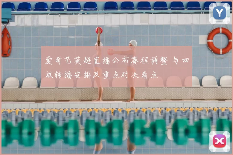 爱奇艺英超直播公布赛程调整 与回放转播安排及重点对决看点