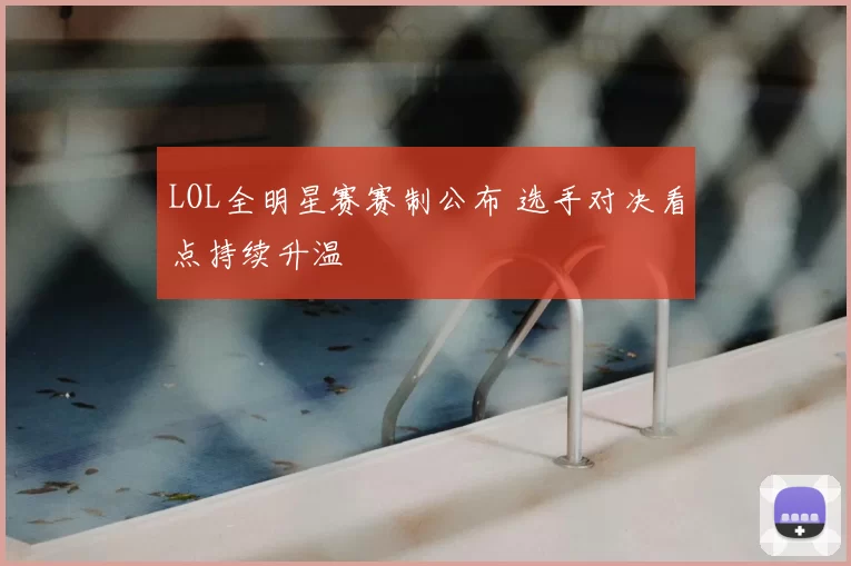 LOL全明星赛赛制公布 选手对决看点持续升温