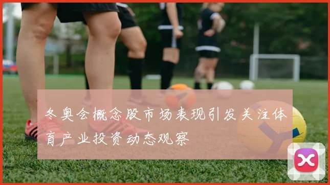 冬奥会概念股市场表现引发关注体育产业投资动态观察