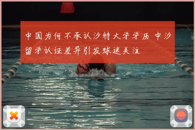 中国为何不承认沙特大学学历 中沙留学认证差异引发球迷关注