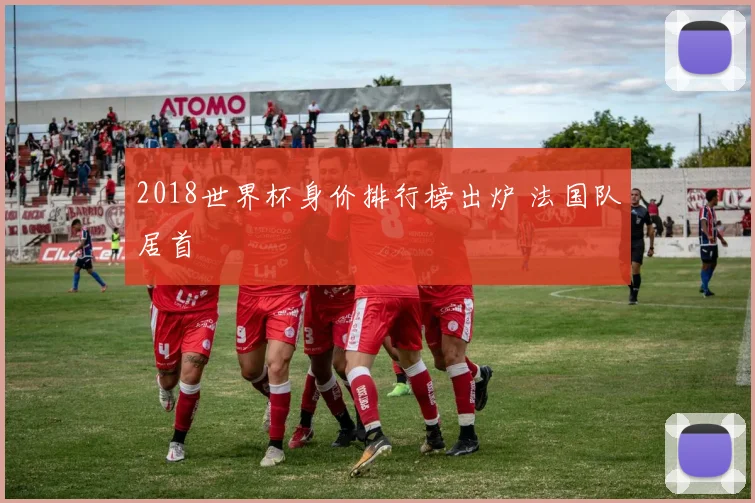 2018世界杯身价排行榜出炉 法国队居首