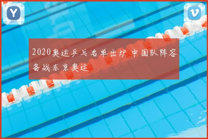 2020奥运乒乓名单出炉 中国队阵容备战东京奥运