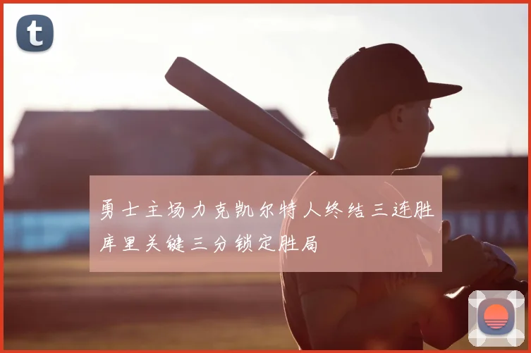 勇士主场力克凯尔特人终结三连胜库里关键三分锁定胜局