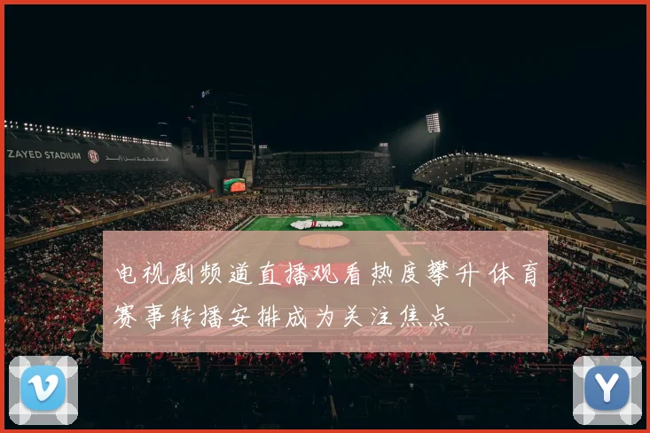 电视剧频道直播观看热度攀升 体育赛事转播安排成为关注焦点