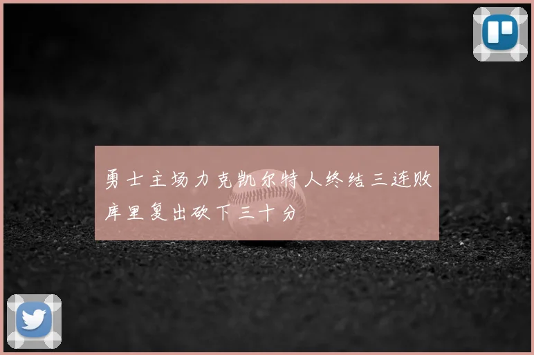 勇士主场力克凯尔特人终结三连败库里复出砍下三十分