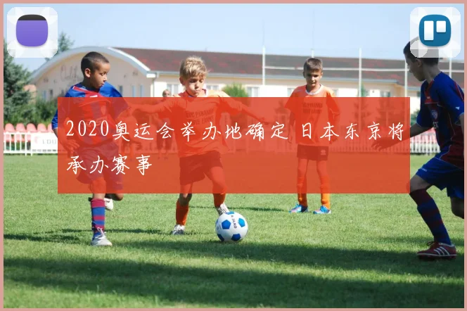 2020奥运会举办地确定 日本东京将承办赛事