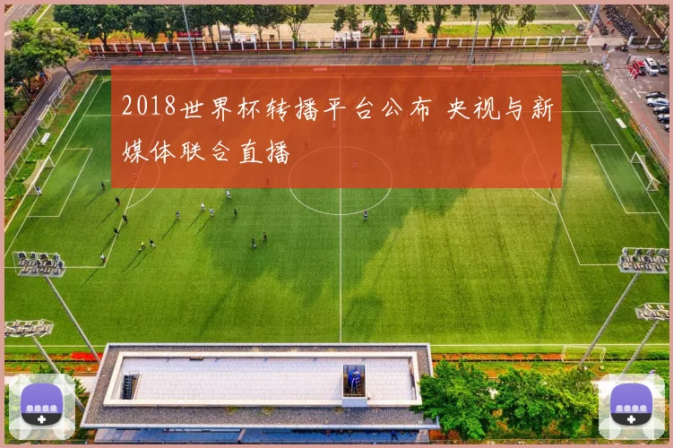 2018世界杯转播平台公布 央视与新媒体联合直播