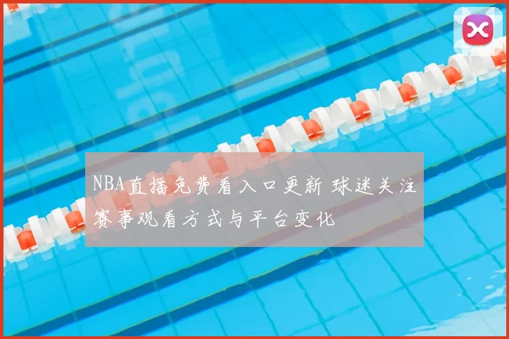 NBA直播免费看入口更新 球迷关注赛事观看方式与平台变化