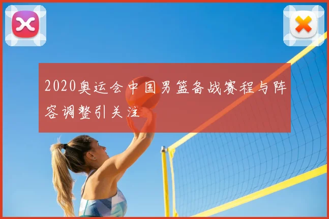 2020奥运会中国男篮备战赛程与阵容调整引关注
