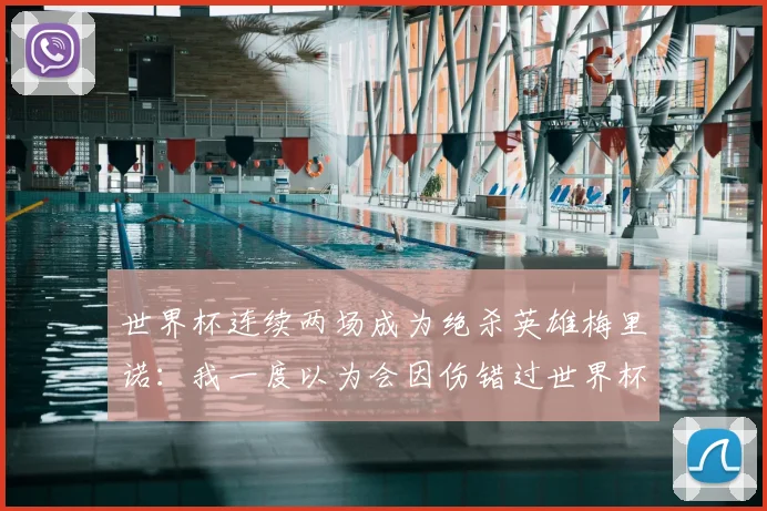 世界杯连续两场成为绝杀英雄梅里诺:我一度以为会因伤错过世界杯
