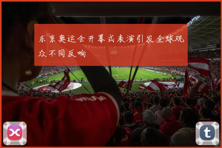 东京奥运会开幕式表演引发全球观众不同反响