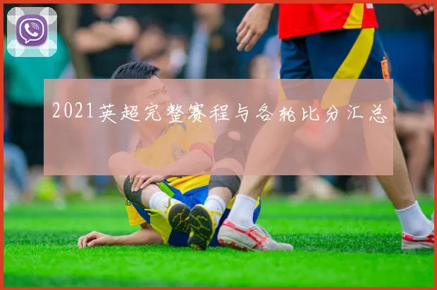 2021英超完整赛程与各轮比分汇总