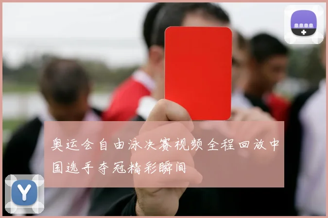 奥运会自由泳决赛视频全程回放中国选手夺冠精彩瞬间