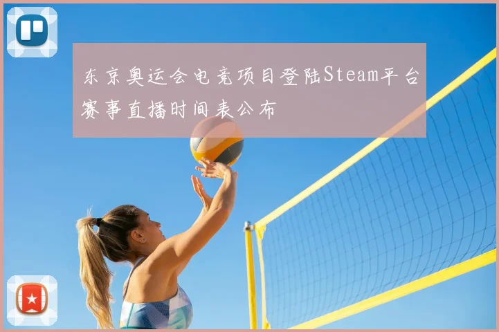 东京奥运会电竞项目登陆Steam平台赛事直播时间表公布