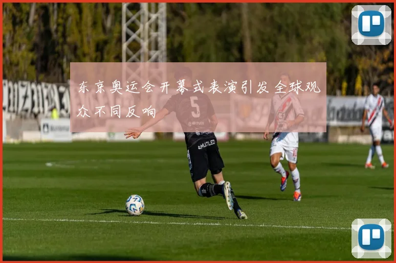 东京奥运会开幕式表演引发全球观众不同反响