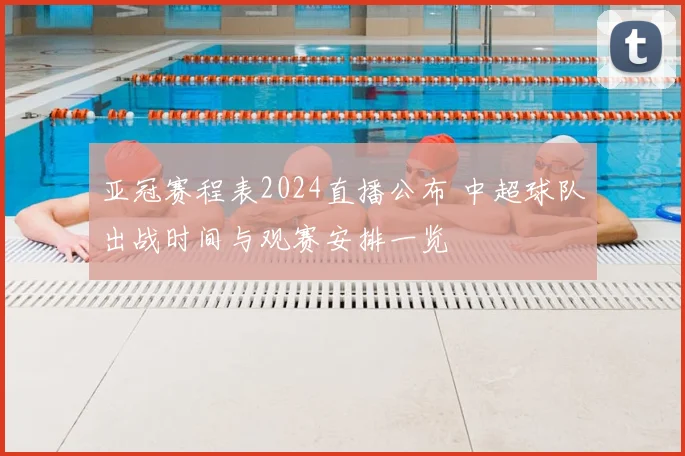 亚冠赛程表2024直播公布 中超球队出战时间与观赛安排一览