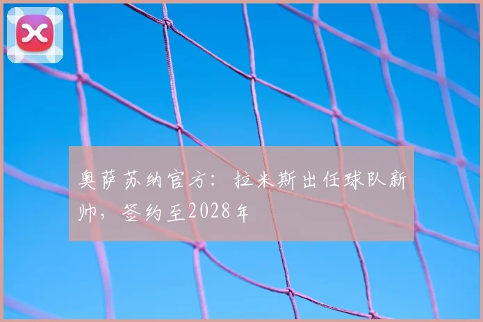 奥萨苏纳官方：拉米斯出任球队新帅，签约至2028年