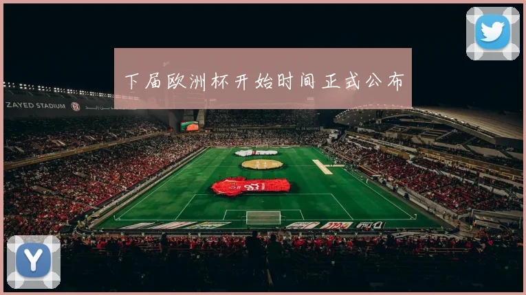 下届欧洲杯开始时间正式公布