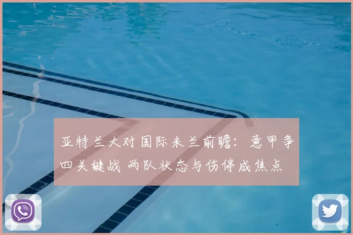 亚特兰大对国际米兰前瞻：意甲争四关键战 两队状态与伤停成焦点